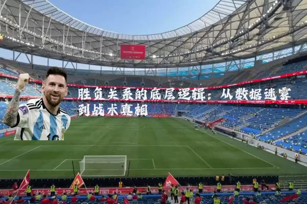 胜负关系的底层逻辑:从数据迷雾到战术真相