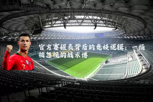 官方赛程表背后的竞技逻辑：一场被忽视的战术博弈