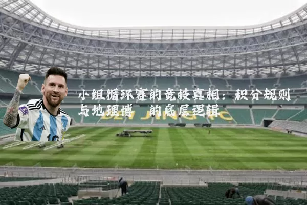 小组循环赛的竞技真相：积分规则与地理博弈的底层逻辑
