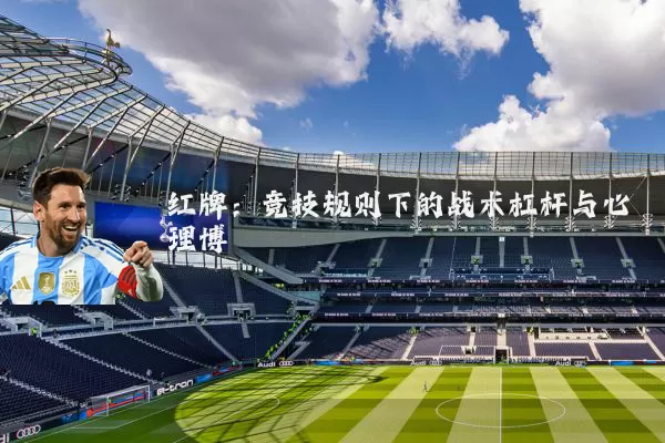 红牌：竞技规则下的战术杠杆与心理博弈
