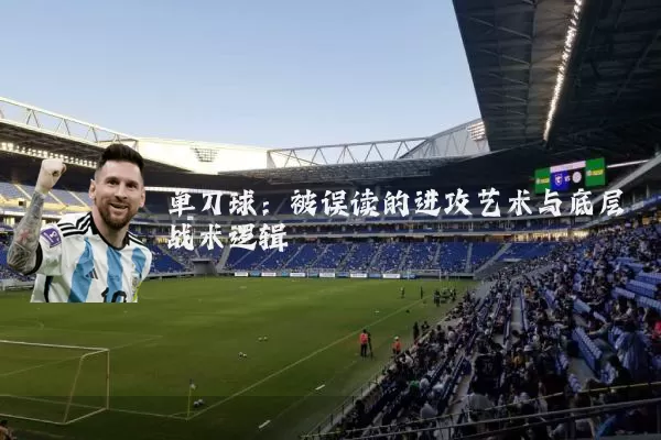 单刀球:被误读的进攻艺术与底层战术逻辑