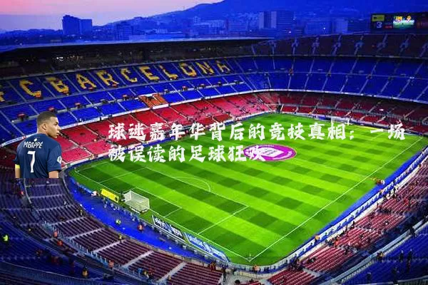 球迷嘉年华背后的竞技真相：一场被误读的足球狂欢