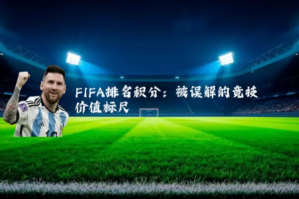 FIFA排名积分:被误解的竞技价值标尺
