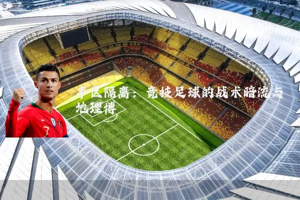 半区隔离:竞技足球的战术暗流与地理博弈