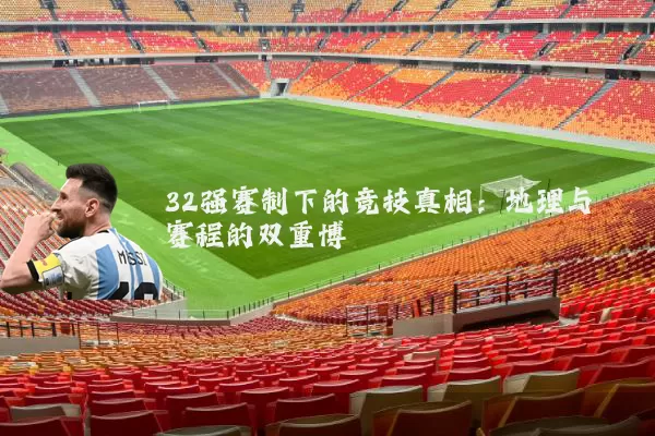 32强赛制下的竞技真相:地理与赛程的双重博弈