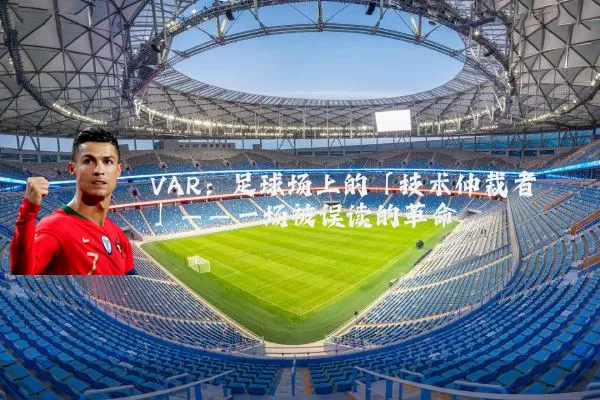 VAR:足球场上的「技术仲裁者」——一场被误读的革命