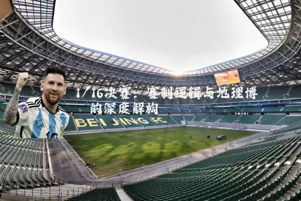 1/16决赛:赛制逻辑与地理博弈的深度解构
