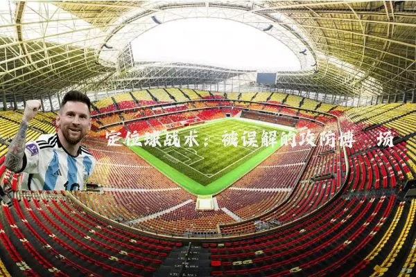 定位球战术：被误解的攻防博弈场
