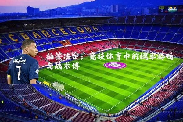 抽签决定:竞技体育中的概率游戏与战术博弈